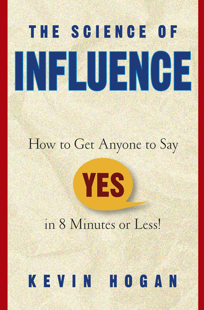 The Science Of Influence How To Get Anyone To Say Yes In 8 Minutes Or Less Hogan Kevin