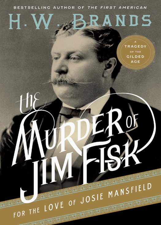 The Murder Of Jim Fisk For The Love Of Josie Mansfield A Tragedy Of The Gilded Age H W Brands