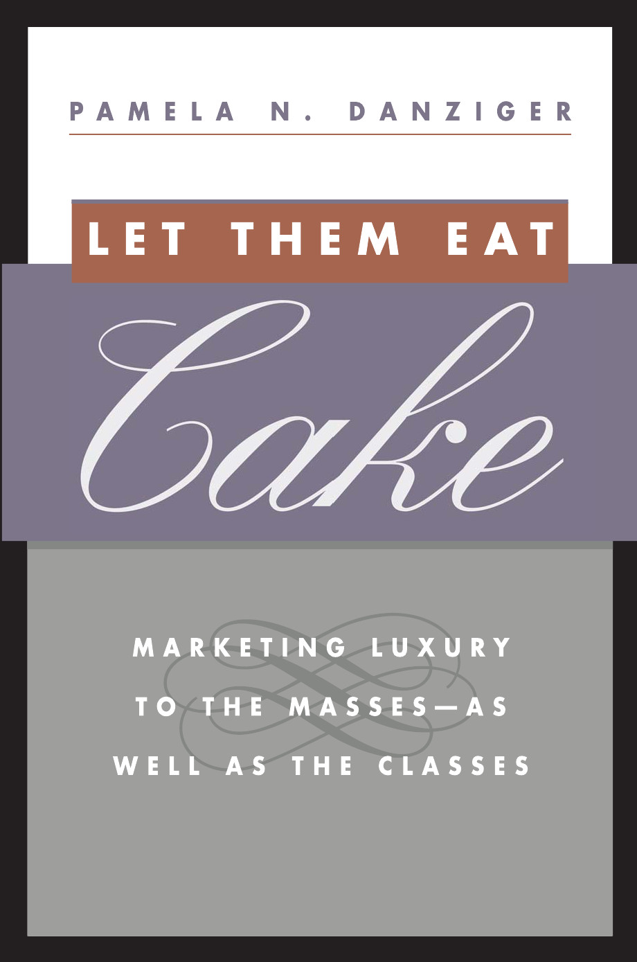 Let Them Eat Cake Marketing Luxury To The Massesas Well As The Classes Pamela N Danziger