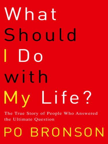 What Should I Do With My Life The True Story Of People Who Answered The Ultimate Question Po Bronson