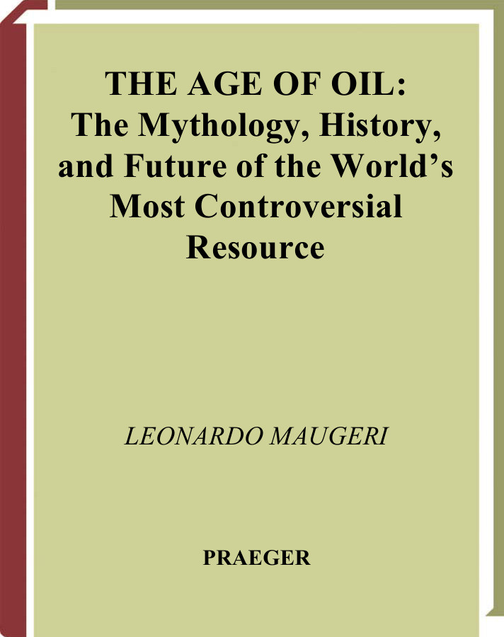 The Age Of Oil The Mythology History And Future Of The Worlds Most Controversial Resource Maugeri Leonardo