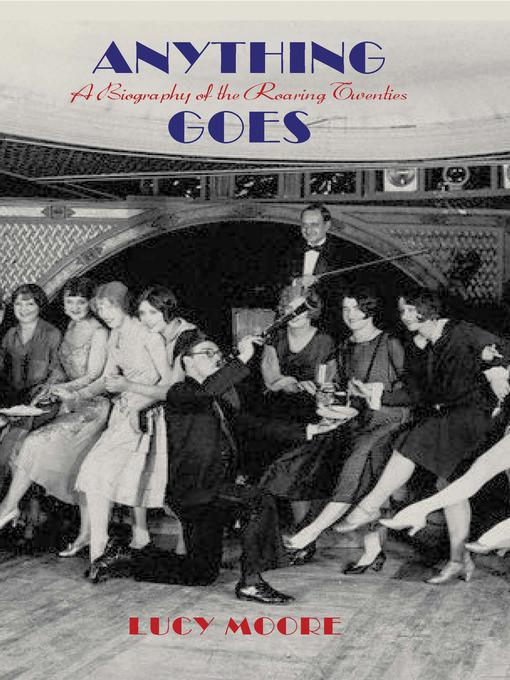 Anything Goes A Biography Of The Roaring Twenties Moore Lucy