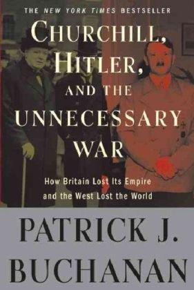 Churchill Hitler And The Unnecessary War How Britain Lost Its Empire And The West Lost The World Buchanan