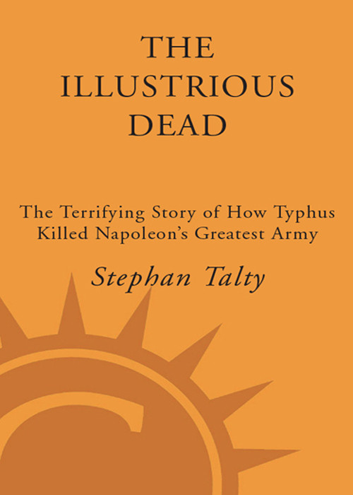 The Illustrious Dead The Terrifying Story Of How Typhus Killed Napoleons Greatest Army Talty Stephan