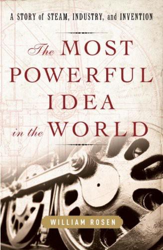 The Most Powerful Idea In The World A Story Of Steam Industry And Invention Rosen William