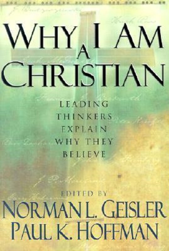 Why I Am A Christian Leading Thinkers Explain Why They Believe Geisler Norman