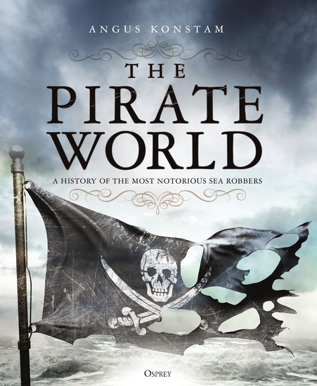 The Pirate World A History Of The Most Notorious Sea Robbers Angus Konstam