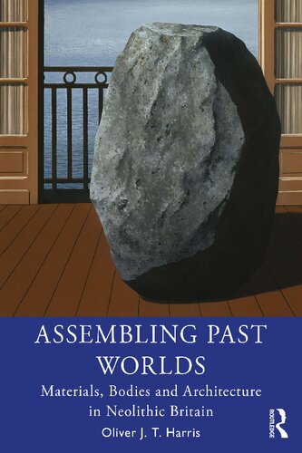 Assembling Past Worlds Materials Bodies And Architecture In Neolithic Britain Oliver Jt Harris
