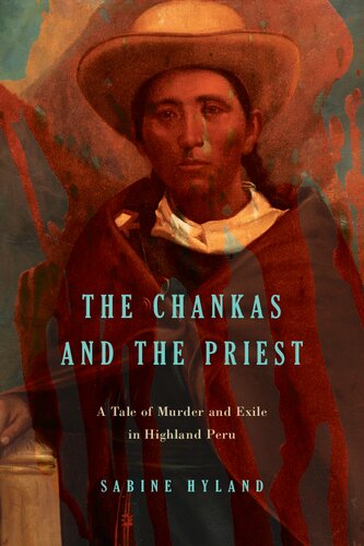 The Chankas And The Priest A Tale Of Murder And Exile In Highland Peru Sabine Hyland