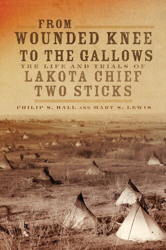 From Wounded Knee To The Gallows The Life And Trials Of Lakota Chief Two Sticks Philip S Hall Mary Solon Lewis