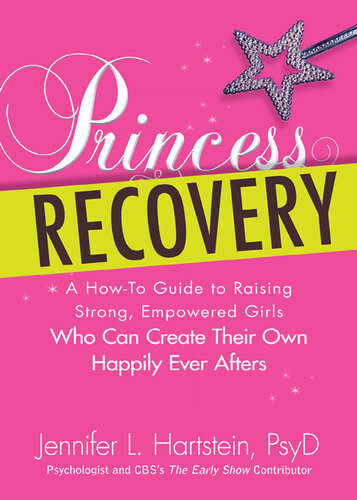 Princess Recovery A Howto Guide To Raising Strong Empowered Girls Who Can Create Their Own Happily Ever Afters Jennifer L Hartstein