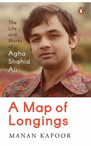 A Map Of Longings The Life And Works Of Agha Shahid Ali Manan Kapoor