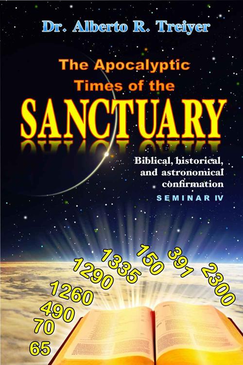 The Apocalyptic Times Of The Sanctuary Biblical Historical And Astronomical Confirmation Dr Alberto R Treiyer Treiyer