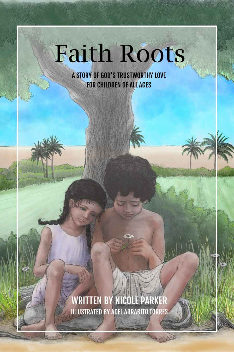 Faith Roots A Story Of Gods Trustworthy Love For Children Of All Ages Tales Of The Exodus Book 1 Nicole Parker Nicole Parker Parker