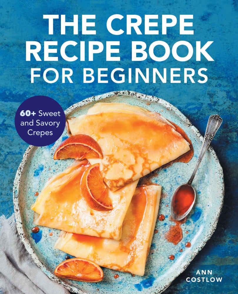 The Crepe Recipe Book For Beginners 60 Sweet And Savory Crepes Ann Costlow