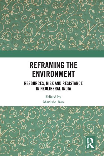 Reframing The Environment Resources Risk And Resistance In Neoliberal India Manisha Rao