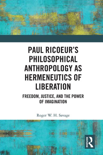 Paul Ricoeurs Philosophical Anthropology As Hermeneutics Of Liberation Freedom Justice And The Power Of Imagination Roger W H Savage