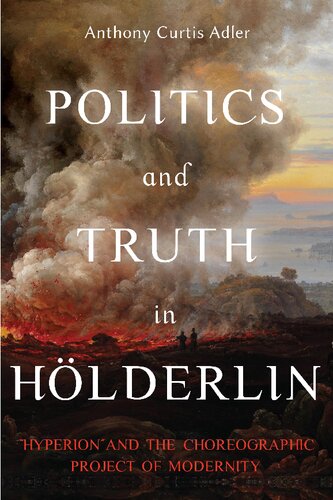 Politics And Truth In Hlderlin Hyperion And The Choreographic Project Of Modernity Anthony Curtis Adler And Peter Fenves