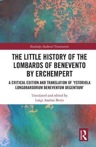 The Little History Of The Lombards Of Benevento By Erchempert A Critical Edition And Translation Of Ystoriola Longobardorum Beneventum Degentium Luigi Andrea Berto