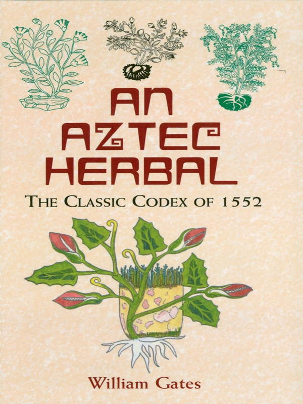 An Aztec Herbal The Classic Codex Of 1552 William Gates Martin De Cruz