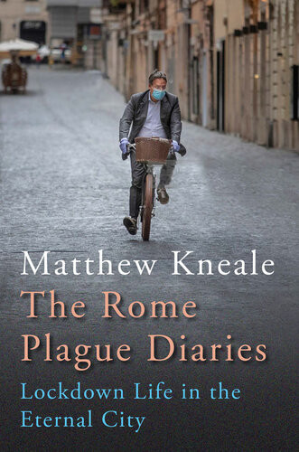 Rome Plague Diaries Lockdown Life In The Eternal City Matthew Kneale