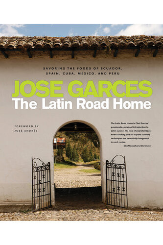 The Latin Road Home Savoring The Foods Of Ecuador Spain Cuba Mexico And Peru Jose Garces