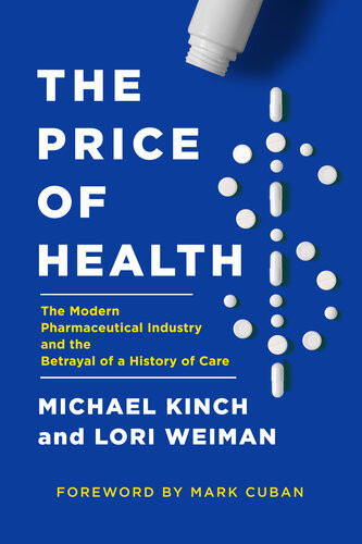 The Price Of Health The Modern Pharmaceutical Enterprise And The Betrayal Of A History Of Care Michael Kinch Lori Weiman