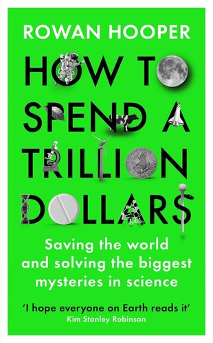 How To Spend A Trillion Dollars Saving The World And Solving The Biggest Mysteries In Science Rowan Hooper
