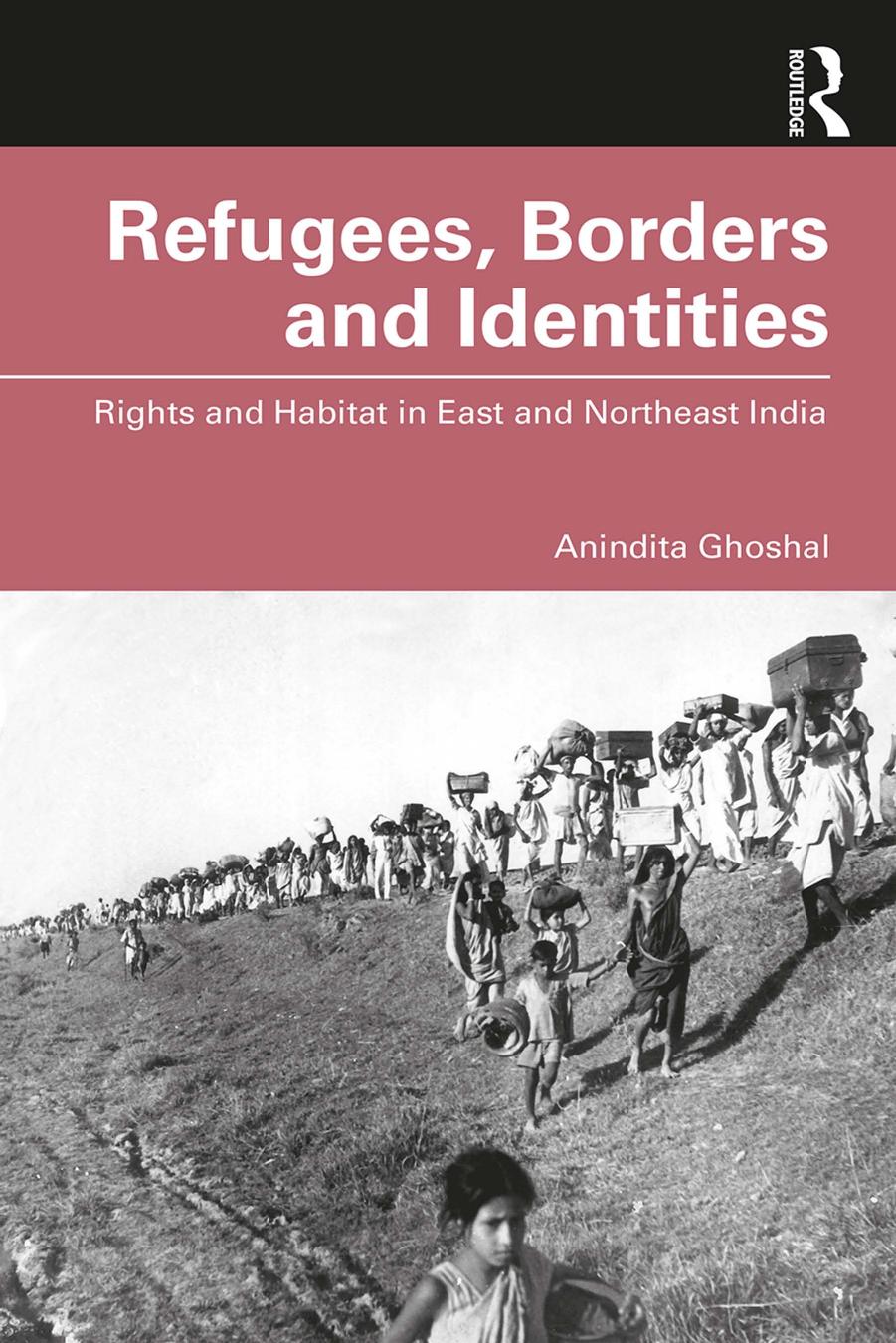 Refugees Borders And Identities Rights And Habitat In East And Northeast India Anindita Ghoshal