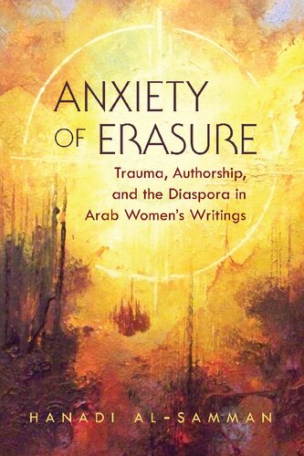 Anxiety Of Erasure Trauma Authorship And The Diaspora In Arab Womens Writings Hanadi Alsamman