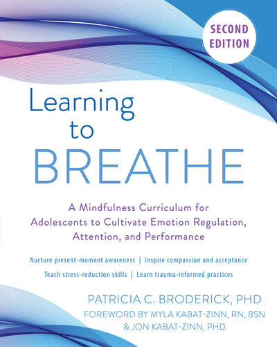 Learning To Breathe A Mindfulness Curriculum For Adolescents To Cultivate Emotion Regulation Attention And Performance Second Patricia C Broderick