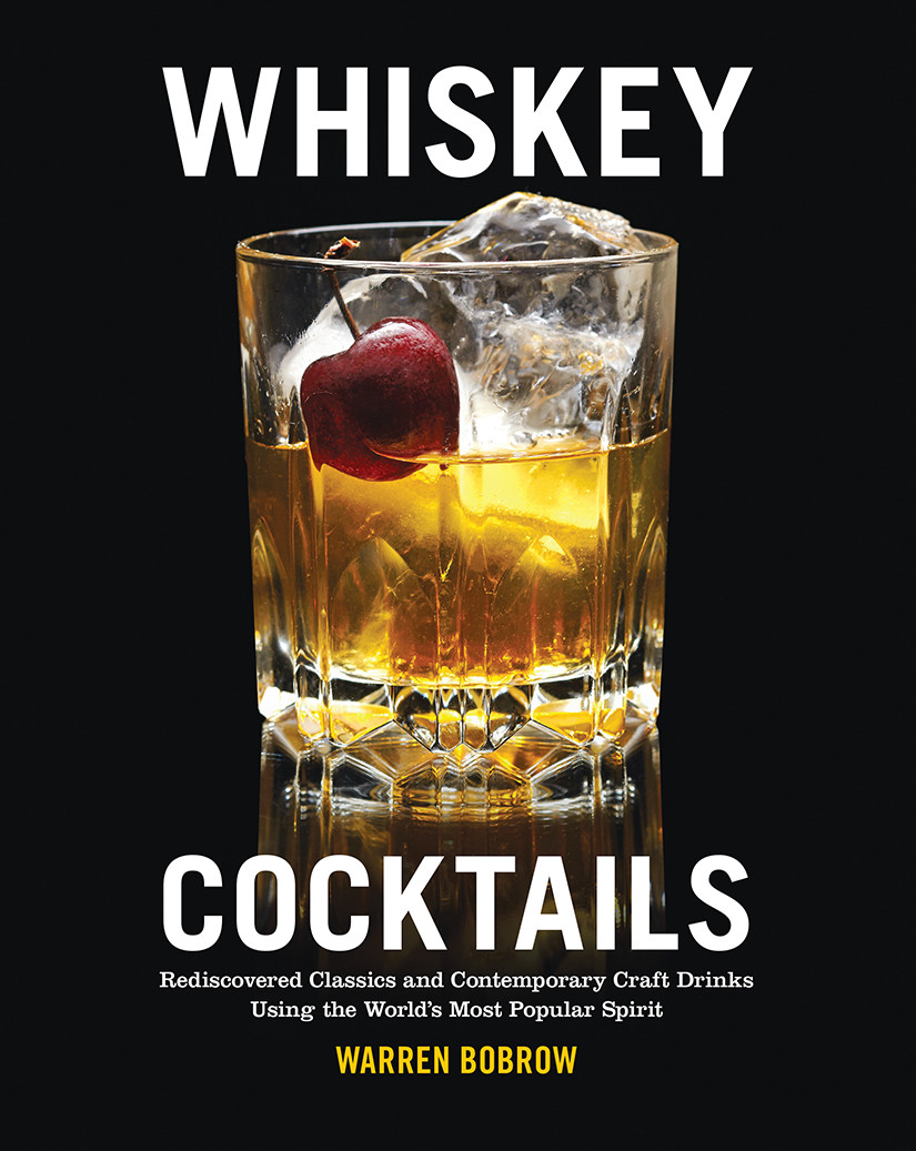 Whiskey Cocktails Rediscovered Classics And Contemporary Craft Drinks Using The Worlds Most Popular Spirit Warren Bobrow