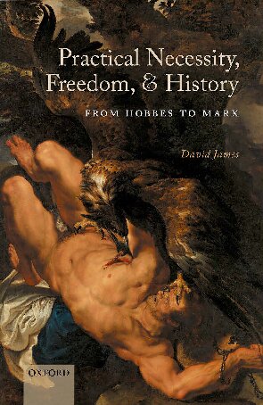Practical Necessity Freedom And History From Hobbes To Marx David James