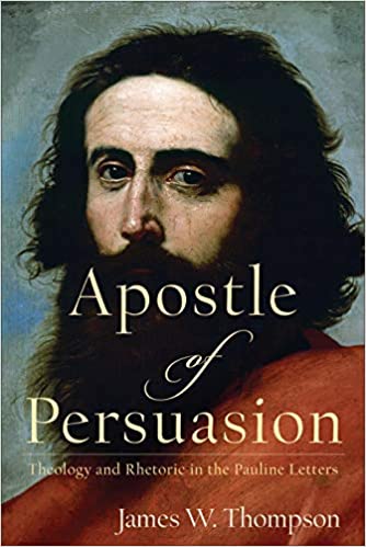 Apostle Of Persuasion Theology And Rhetoric In The Pauline Letters James W Thompson