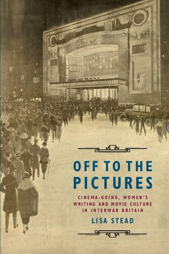 Off To The Pictures Cinemagoing Womens Writing And Movie Culture In Interwar Britain 1st Edition Lisa Stead