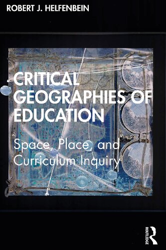 Critical Geographies Of Education Space Place And Curriculum Inquiry Robert J Helfenbein