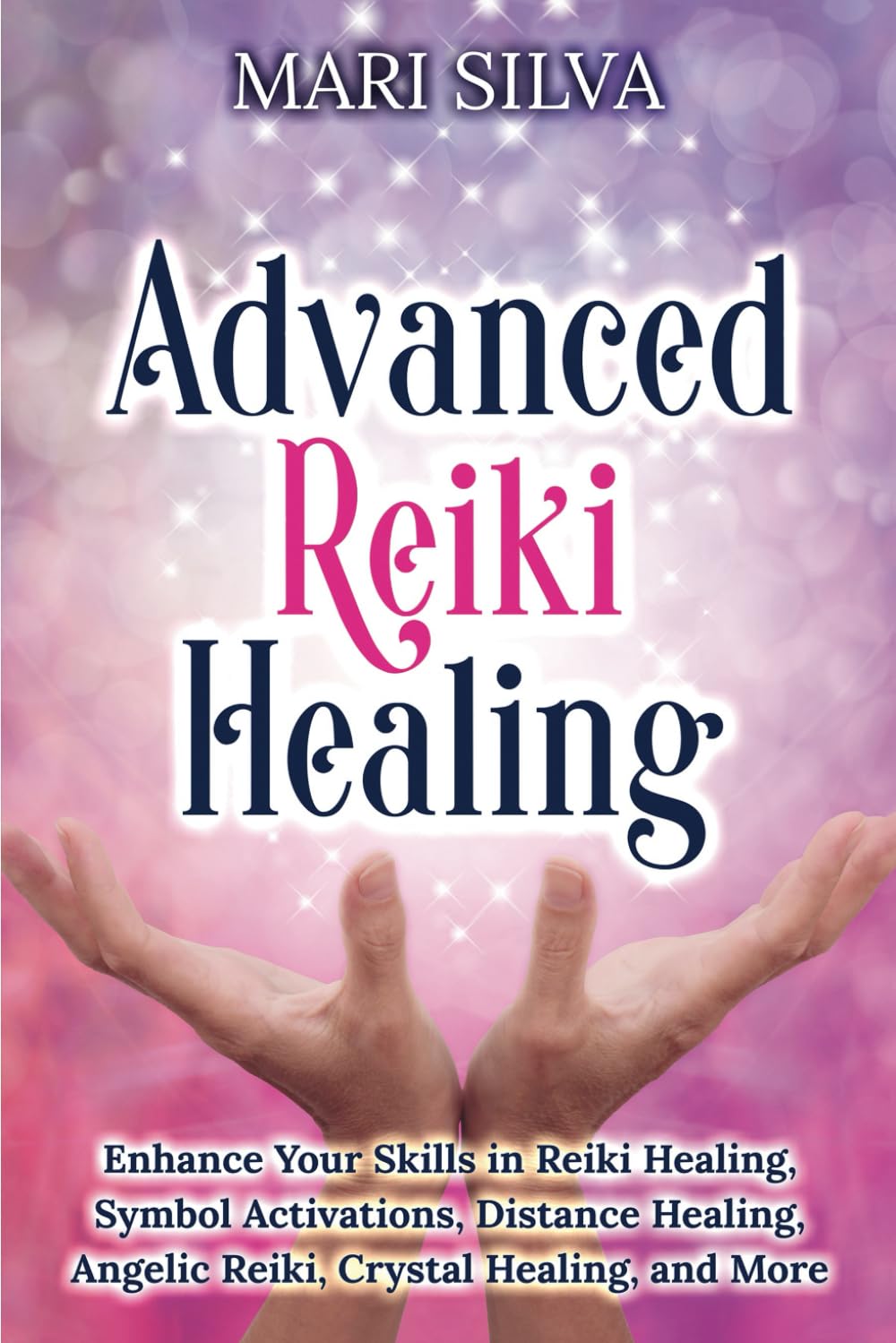 Advanced Reiki Healing Enhance Your Skills In Reiki Healing Symbol Activations Distance Healing Angelic Reiki Crystal Healing And More Mari Silva