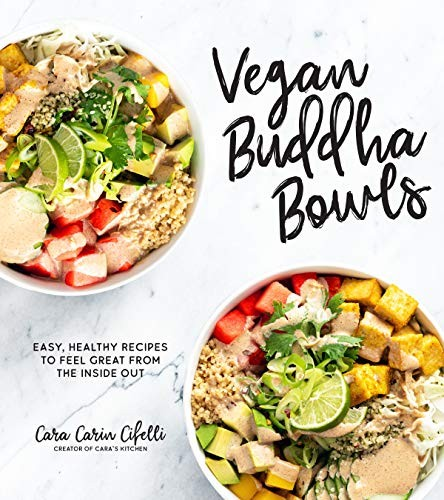 Vegan Buddha Bowls Easy Healthy Recipes To Feel Great From The Inside Out Cara Carin Cifelli