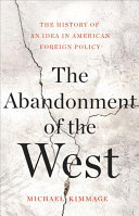 The Abandonment Of The West The History Of An Idea In American Foreign Policy Kimmage