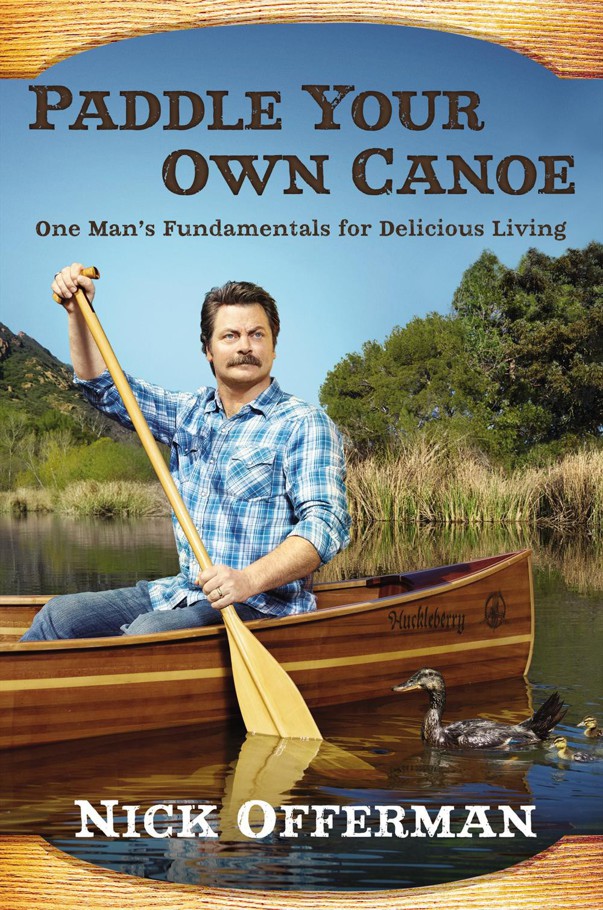 Paddle Your Own Canoe One Mans Fundamentals For Delicious Living Nick Offerman Offerman