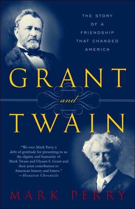 Grant And Twain The Story Of A Friendship That Changed America Mark Perry Perry