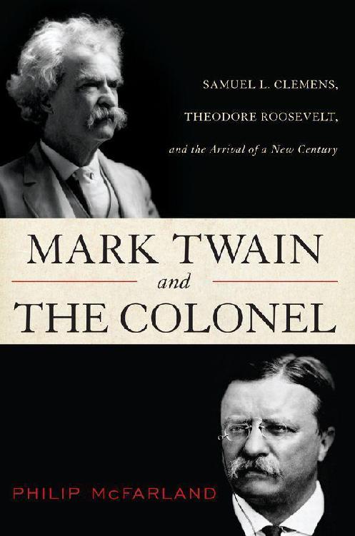 Mark Twain And The Colonel Samuel L Clemens Theodore Roosevelt And The Arrival Of A New Century Philip Mcfarland Mcfarland