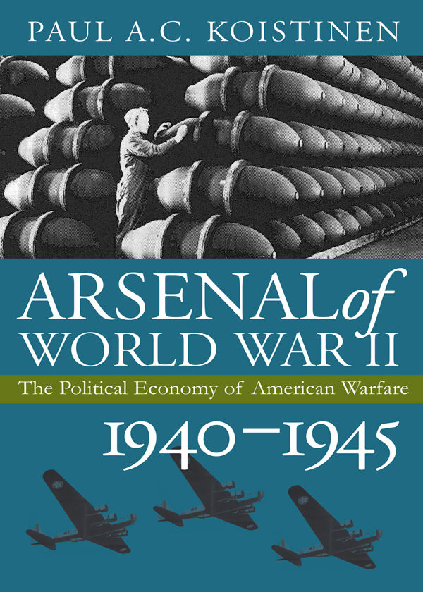 Arsenal Of World War Ii The Political Economy Of World War Ii 19401945 Paul A C Koistinen