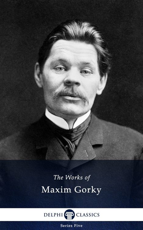Delphi Works Of Maxim Gorky Illustrated Series Five Book 11 Maxim Maksim Gorky Gorky