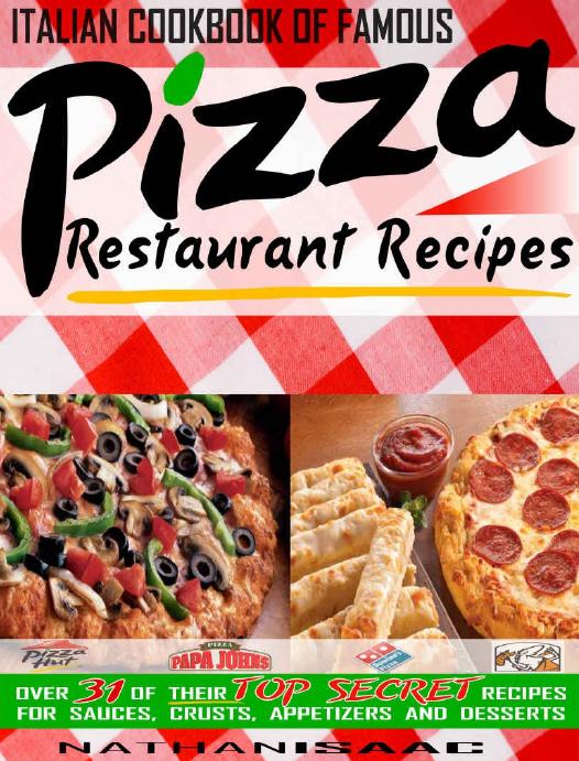 Italian Cookbook Of Famous Pizza Restaurant Recipes Over 31 Of Their Top Secret Recipes For Sauces Crusts Appetizers And Desserts Restaurant Recipes And Copycat Cookbooks Nathan Isaac