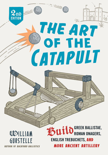 The Art Of The Catapult 1st William Gurstelle