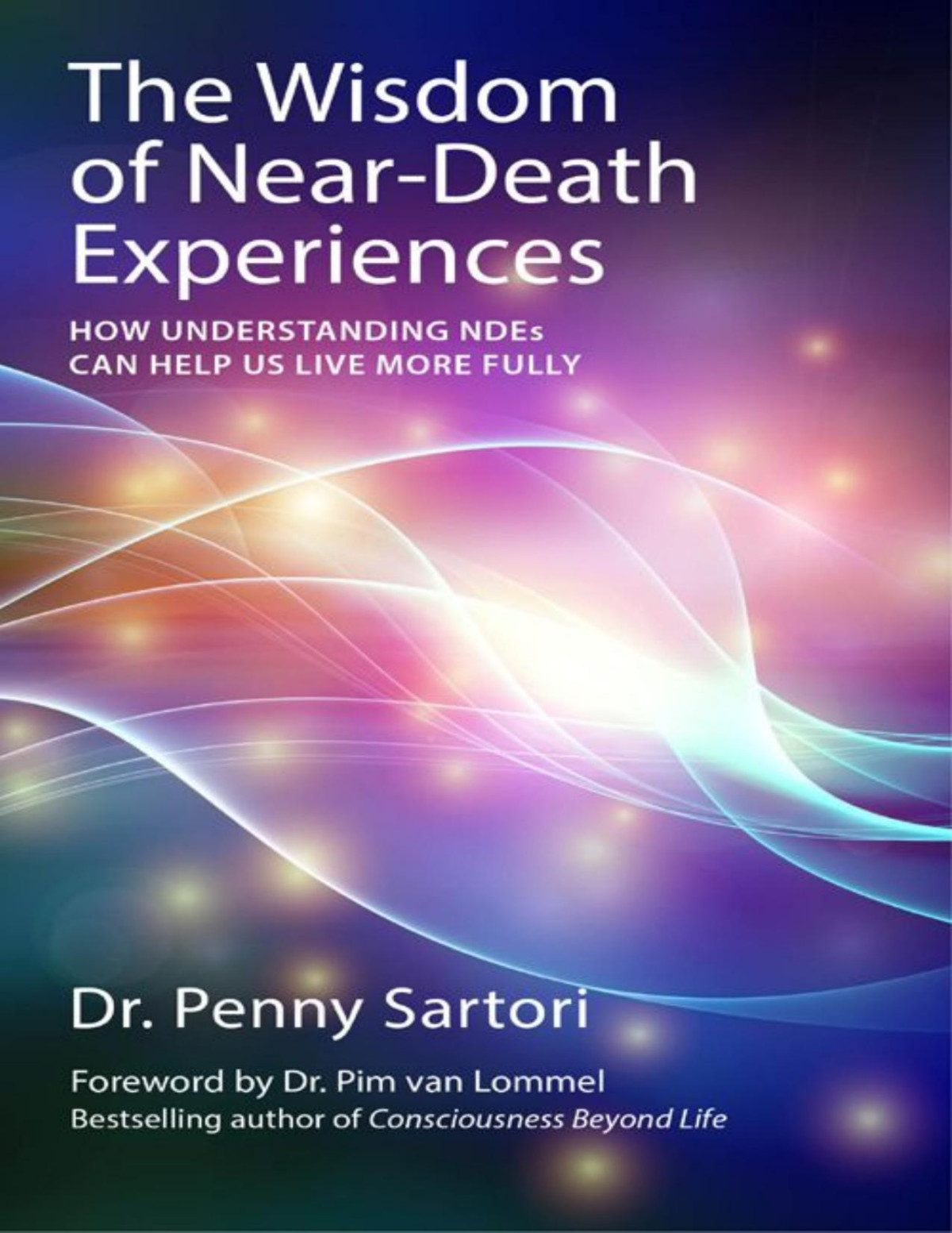 Wisdom Of Neardeath Experiences How Understanding Ndes Can Help Us Live More Fully Penny Sartori