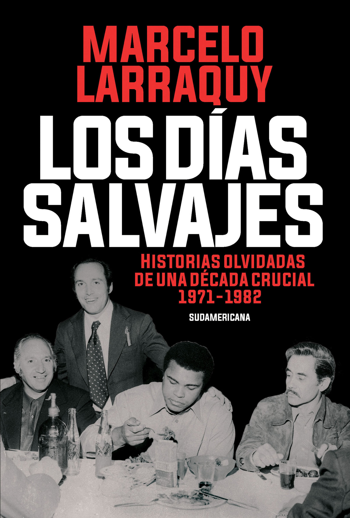 Los Das Salvajes Historias Olvidadas De Una Dcada Crucial 19711982 Marcelo Larraquy