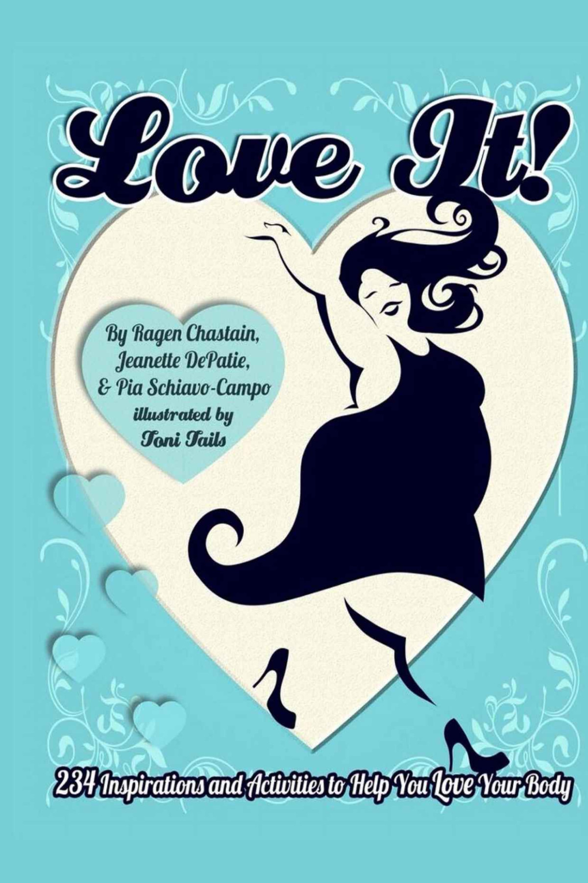 Love It 234 Inspirations And Activities To Help You Love Your Body Jeanette Depatie Ragen Chastain Pia Schiavocampo Depatie