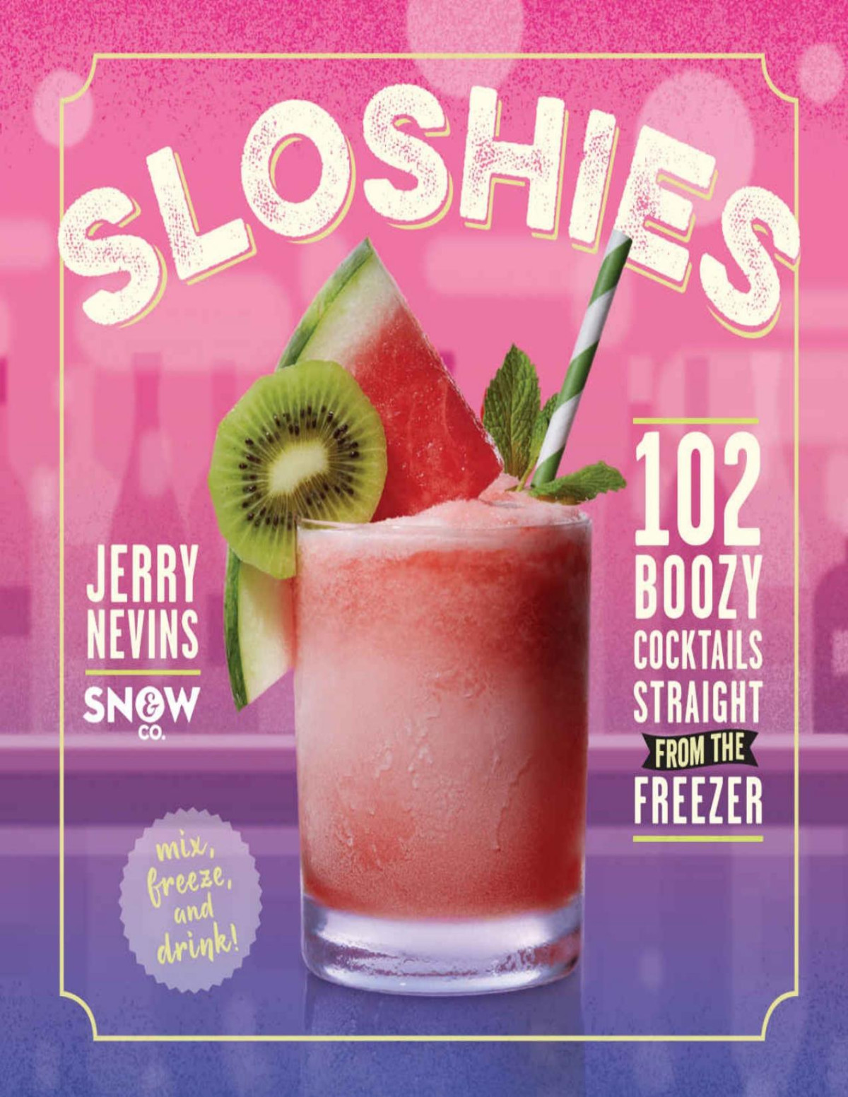 Sloshies 102 Boozy Cocktails Straight From The Freezer Nevins